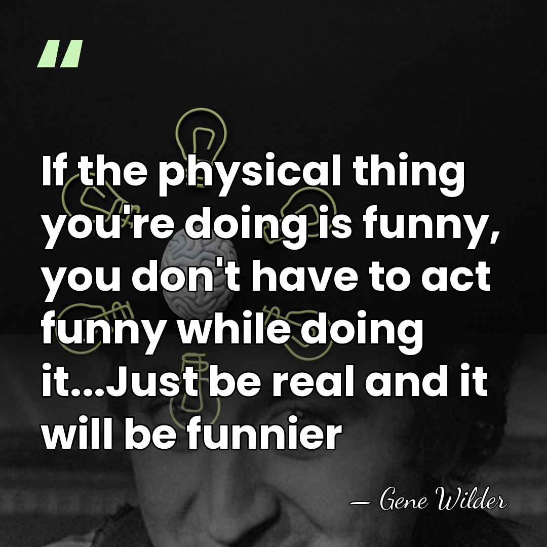 If the physical thing you're doing is funny, you don't have to&hellip; - Gene Wilder