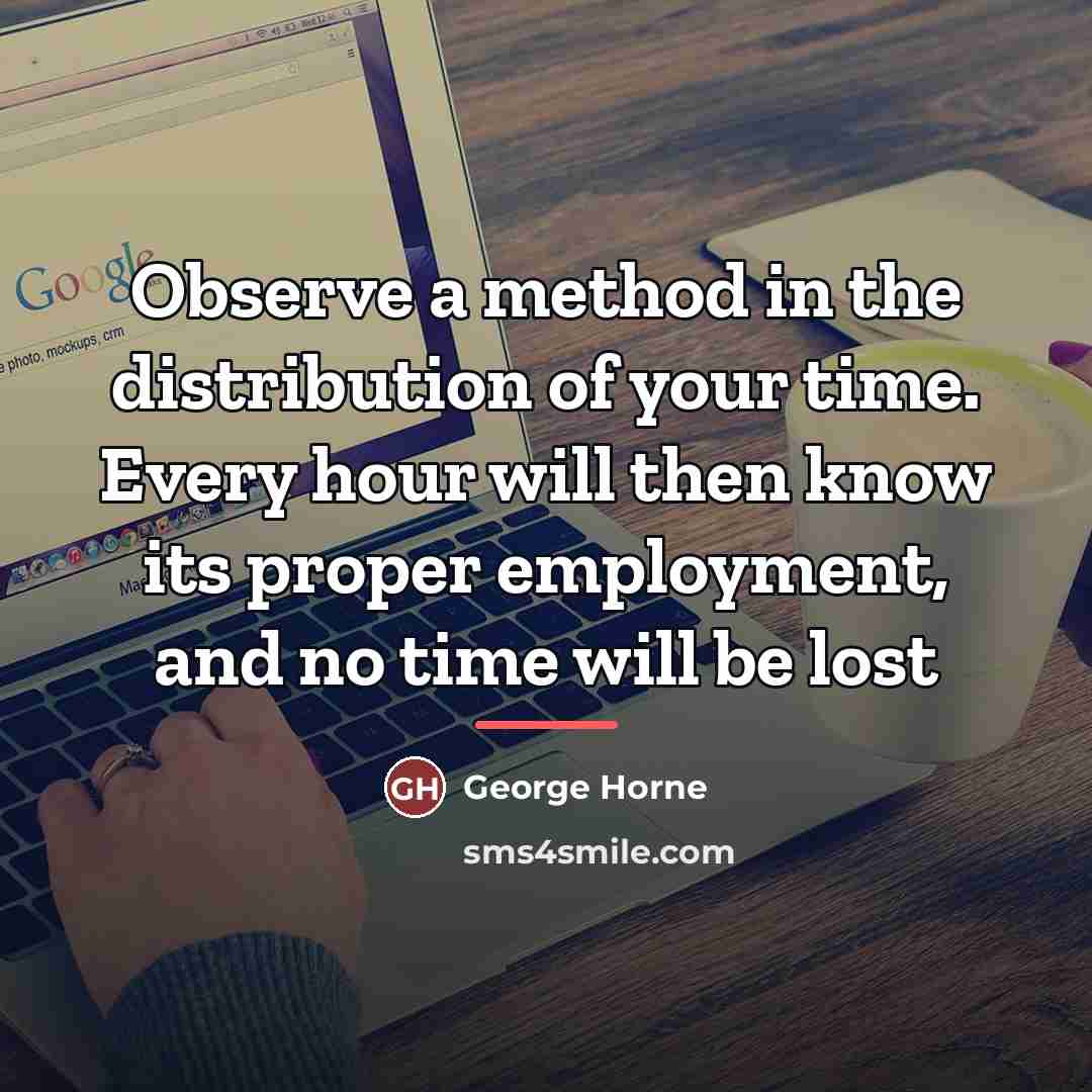 “Observe a method in the distribution of your time. Every…” quote by George Horne
