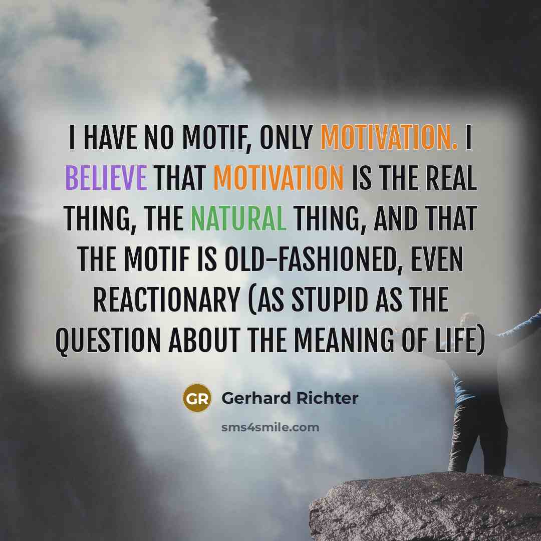 “I have no motif, only motivation. I believe that motivation…” quote by Gerhard Richter
