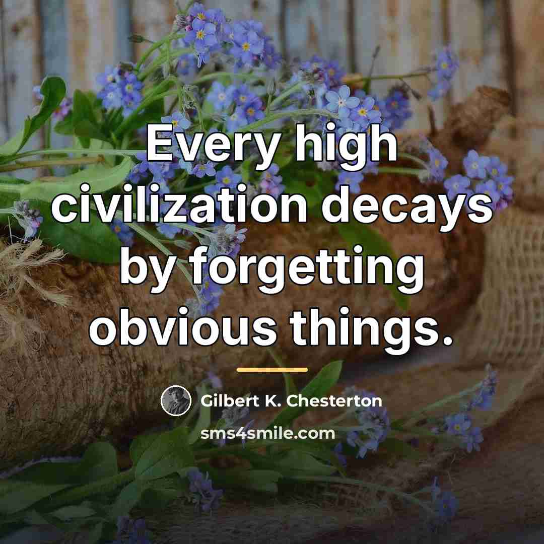 “Every high civilization decays by forgetting obvious things.…” quote by Gilbert K. Chesterton