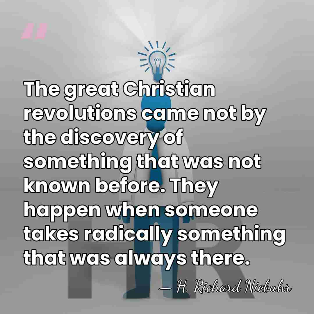 The great Christian revolutions came not by the discovery of something that&hellip; - H. Richard Niebuhr