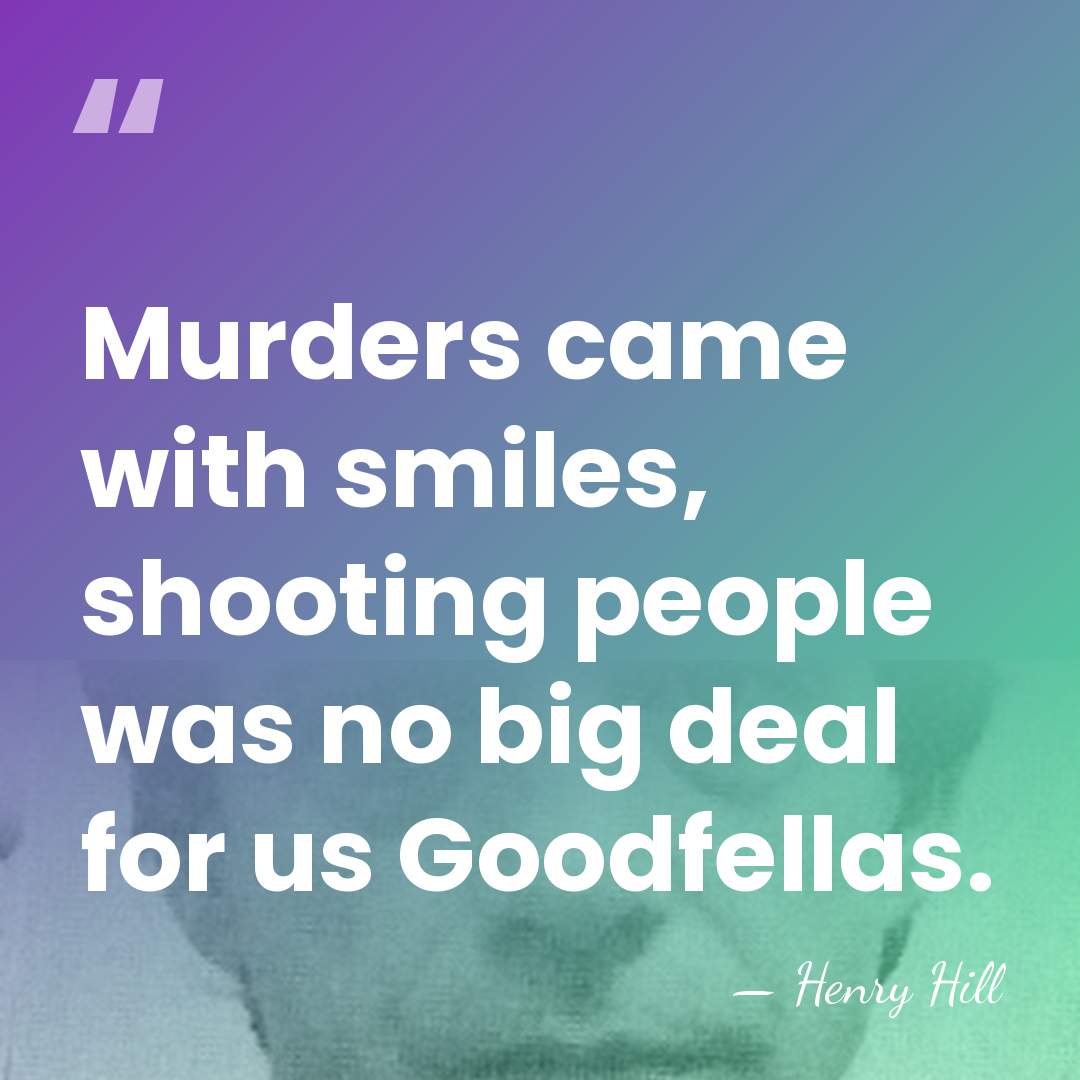 Murders came with smiles, shooting people was no big deal for us&hellip; - Henry Hill