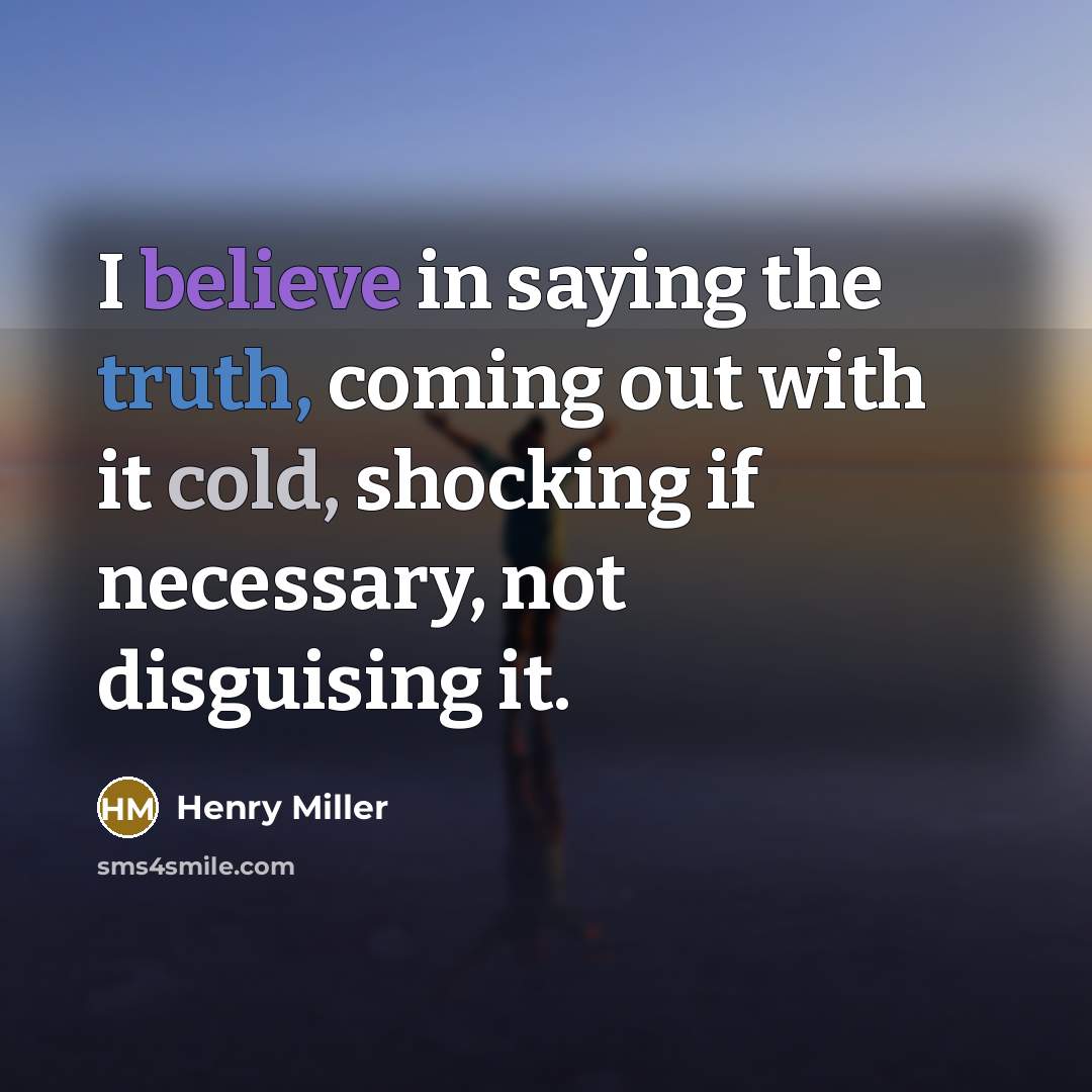 “I believe in saying the truth, coming out with it…” quote by Henry Miller
