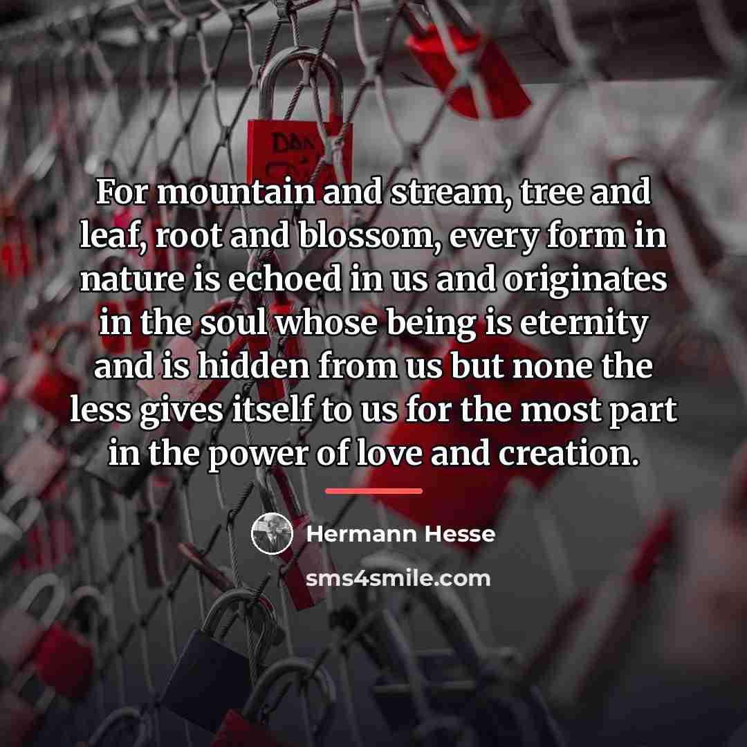 “For mountain and stream, tree and leaf, root and blossom,…” quote by Hermann Hesse
