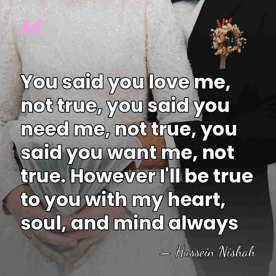 You said you love me, not true, you said you need me,&hellip; - Hussein Nishah