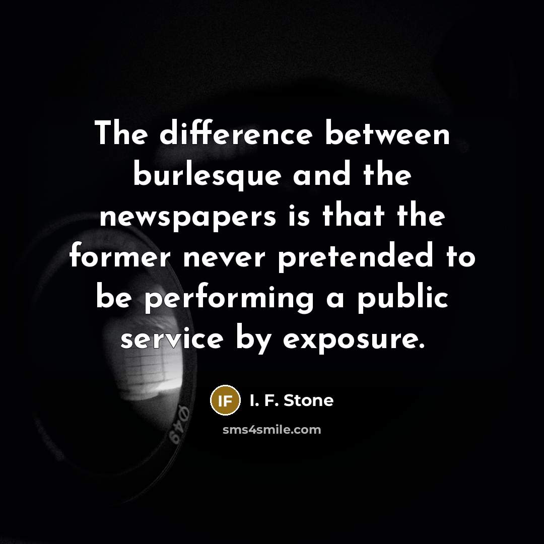 “The difference between burlesque and the newspapers is that the…” quote by I. F. Stone