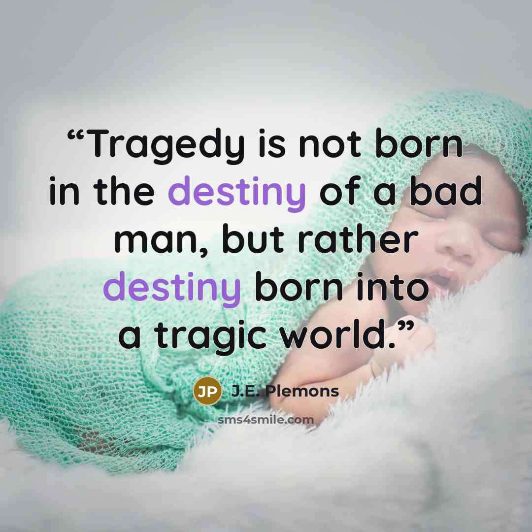 “Tragedy is not born in the destiny of a bad man, but rather destiny born into a tragic world.” quote by J.E. Plemons