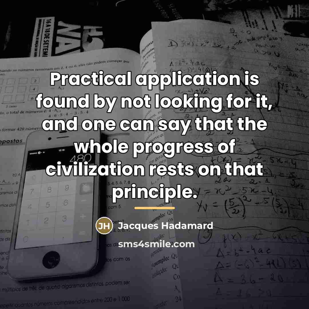 “Practical application is found by not looking for it, and…” quote by Jacques Hadamard