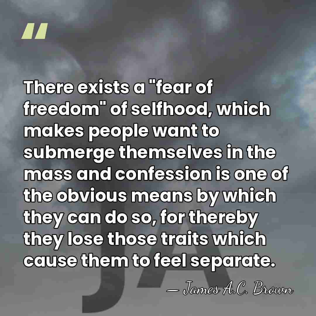 There exists a "fear of freedom" of selfhood, which makes people want&hellip; - James A.C. Brown