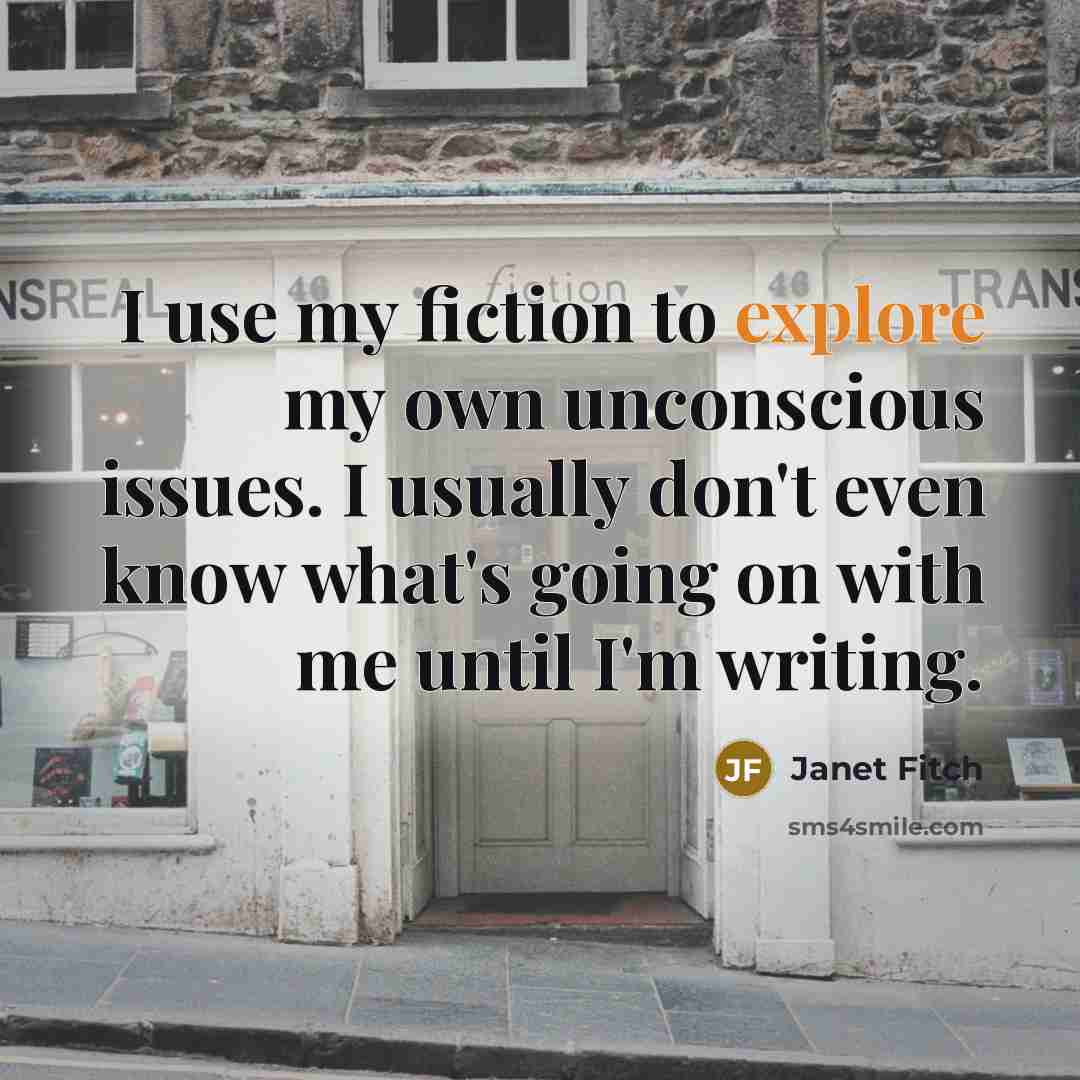 “I use my fiction to explore my own unconscious issues.…” quote by Janet Fitch