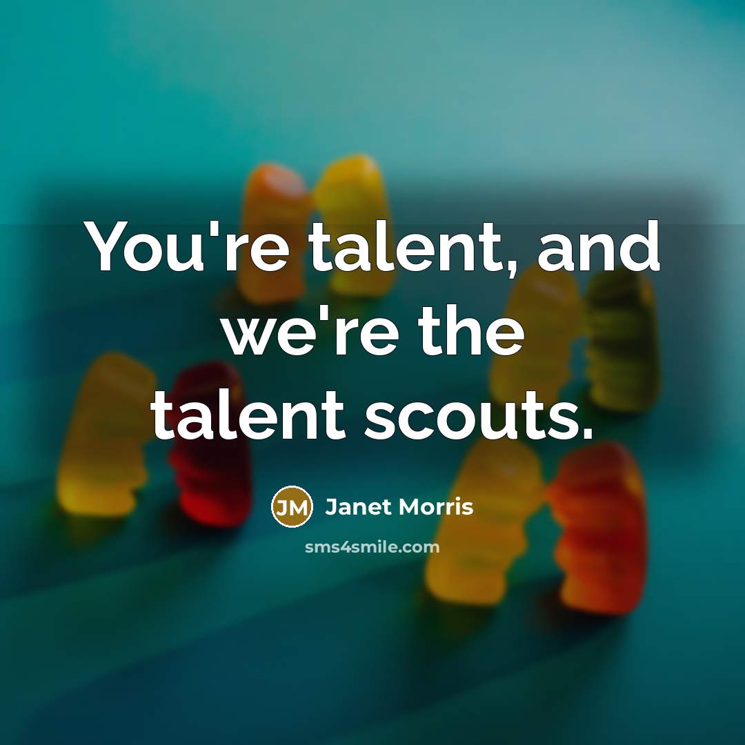 “You're talent, and we're the talent scouts.…” quote by Janet Morris