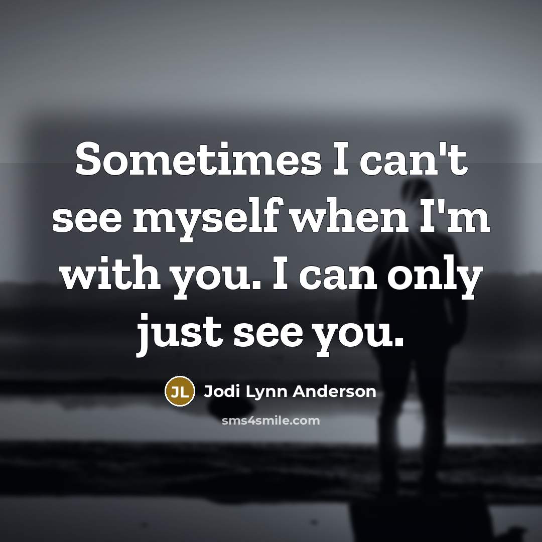 “Sometimes I can't see myself when I'm with you. I…” quote by Jodi Lynn Anderson
