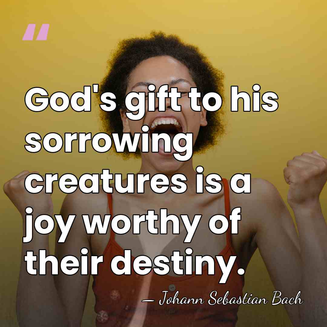 God's gift to his sorrowing creatures is a joy worthy of their&hellip; - Johann Sebastian Bach