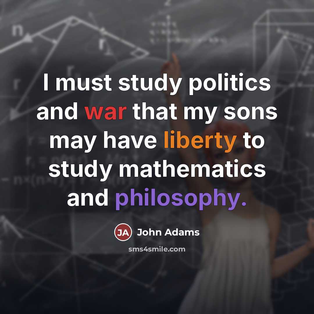 “I must study politics and war that my sons may…” quote by John Adams