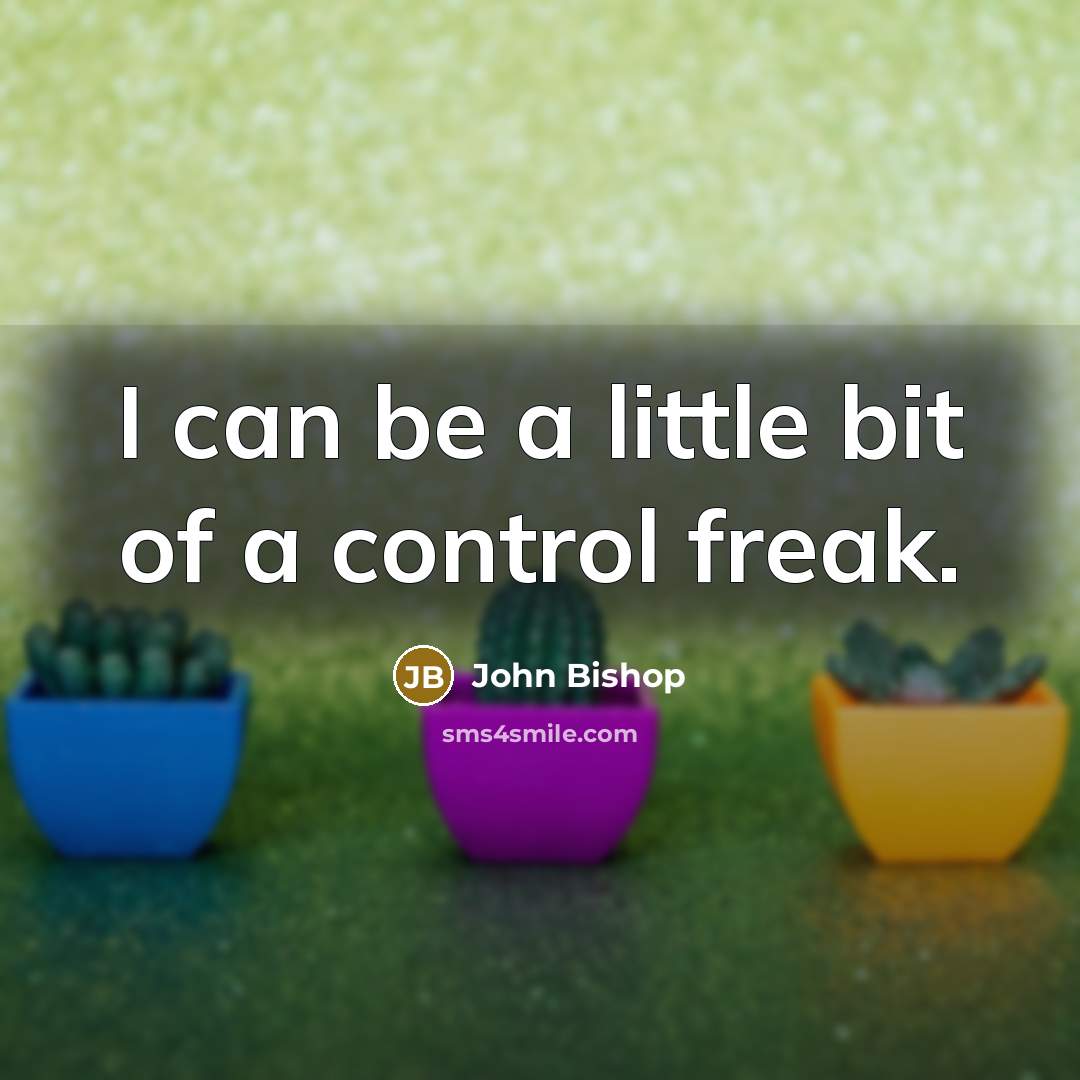 “I can be a little bit of a control freak.…” quote by John Bishop