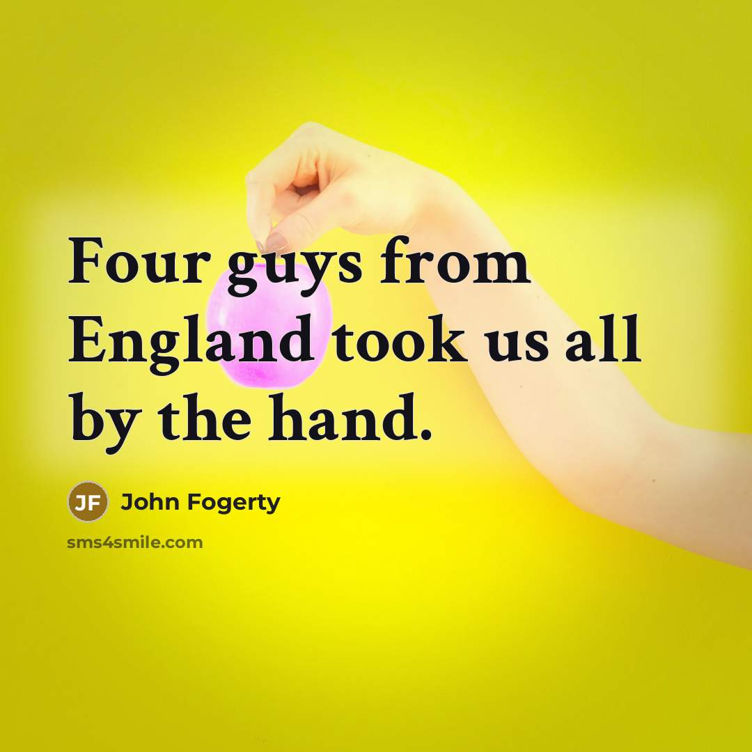 “Four guys from England took us all by the hand.…” quote by John Fogerty