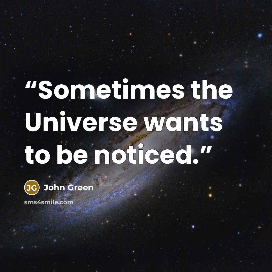 “Sometimes the Universe wants to be noticed.” quote by John Green