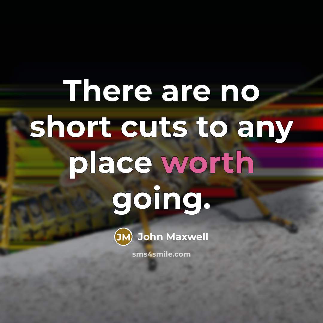 “There are no short cuts to any place worth going.” quote by John Maxwell
