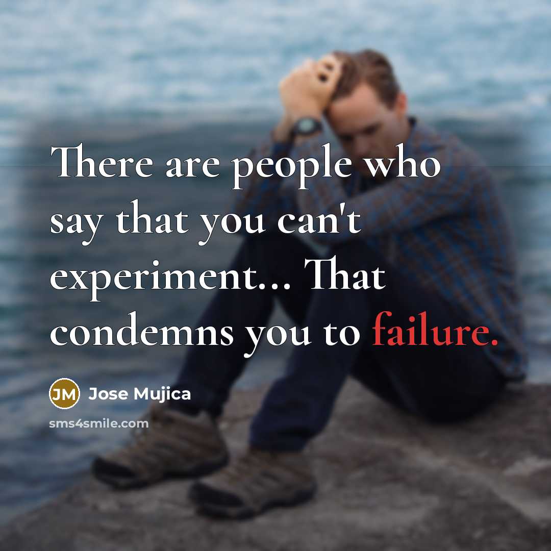“There are people who say that you can't experiment... That…” quote by Jose Mujica