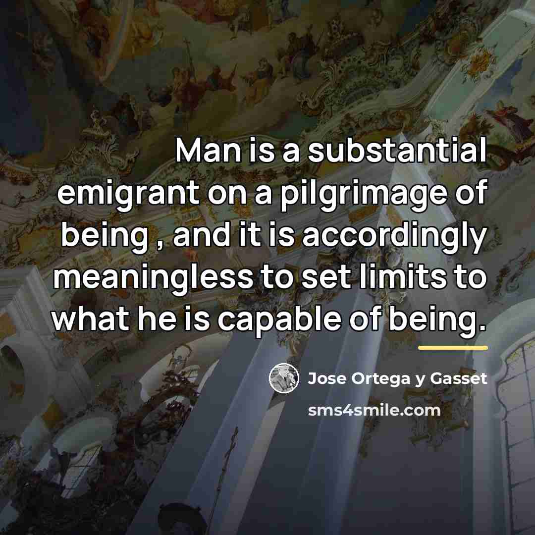“Man is a substantial emigrant on a pilgrimage of being…” quote by Jose Ortega y Gasset