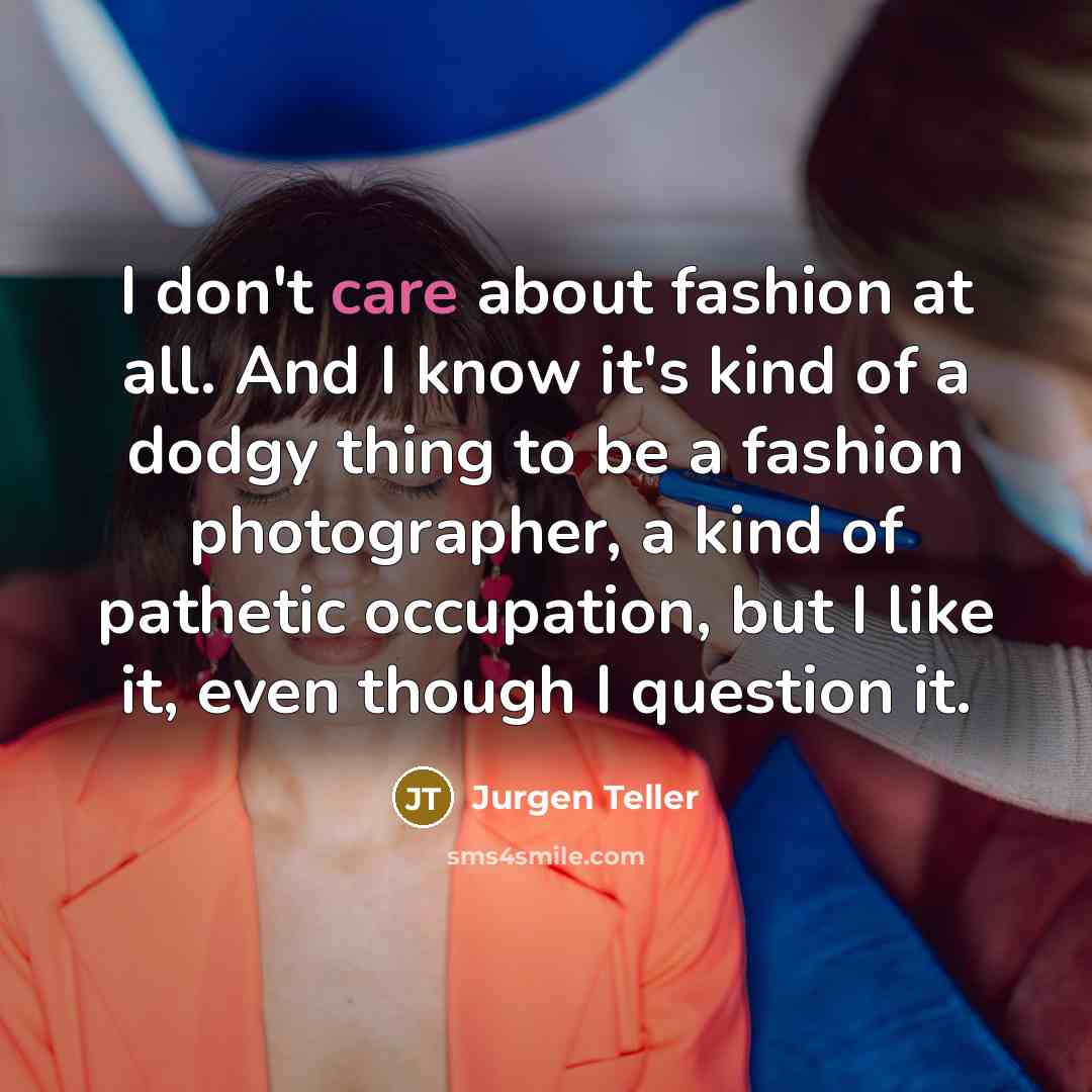 “I don't care about fashion at all. And I know…” quote by Jurgen Teller