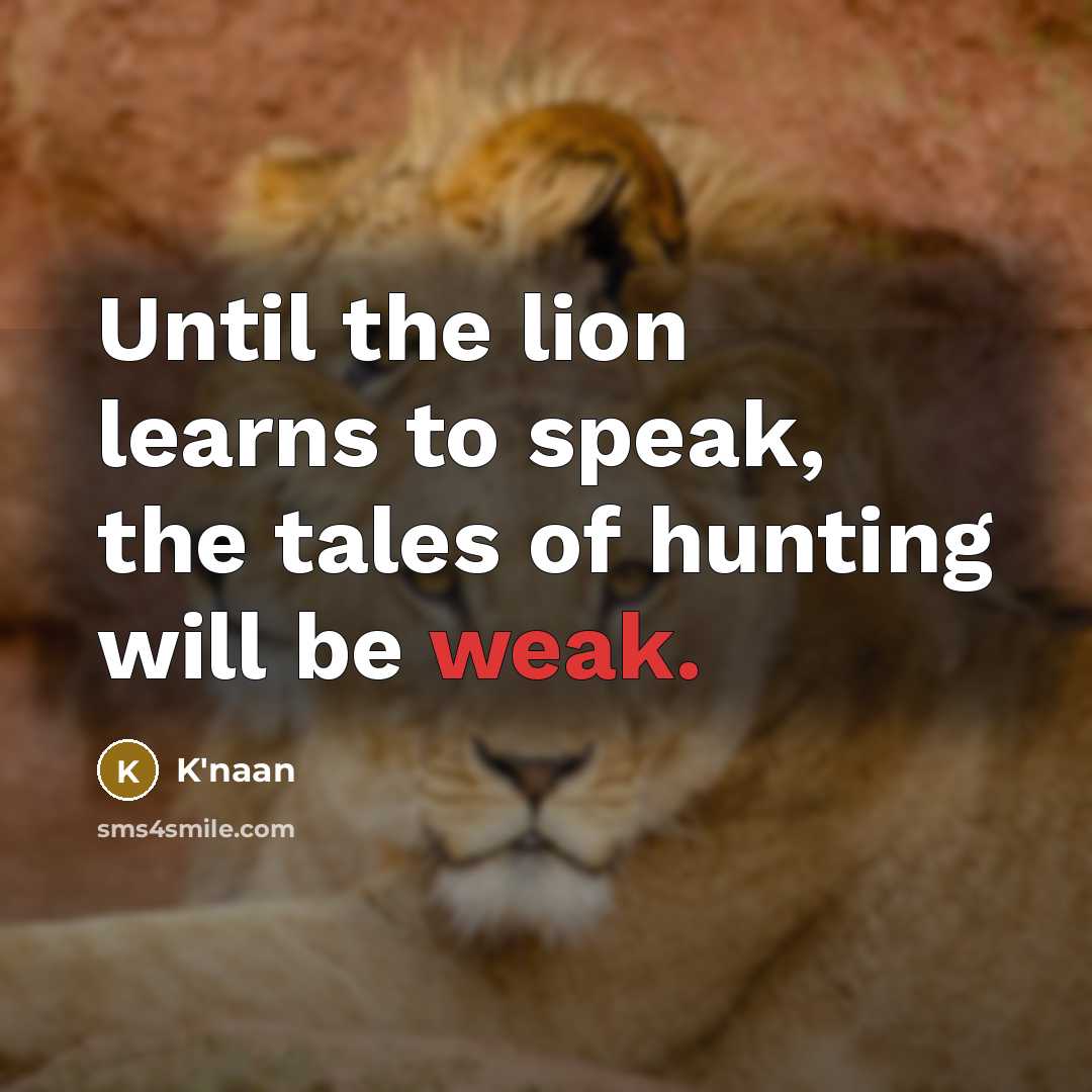 “Until the lion learns to speak, the tales of hunting…” quote by K'naan