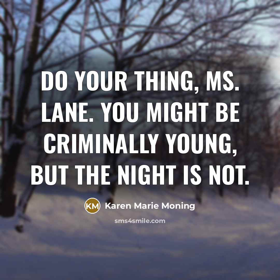 “Do your thing, Ms. Lane. you might be criminally young,…” quote by Karen Marie Moning