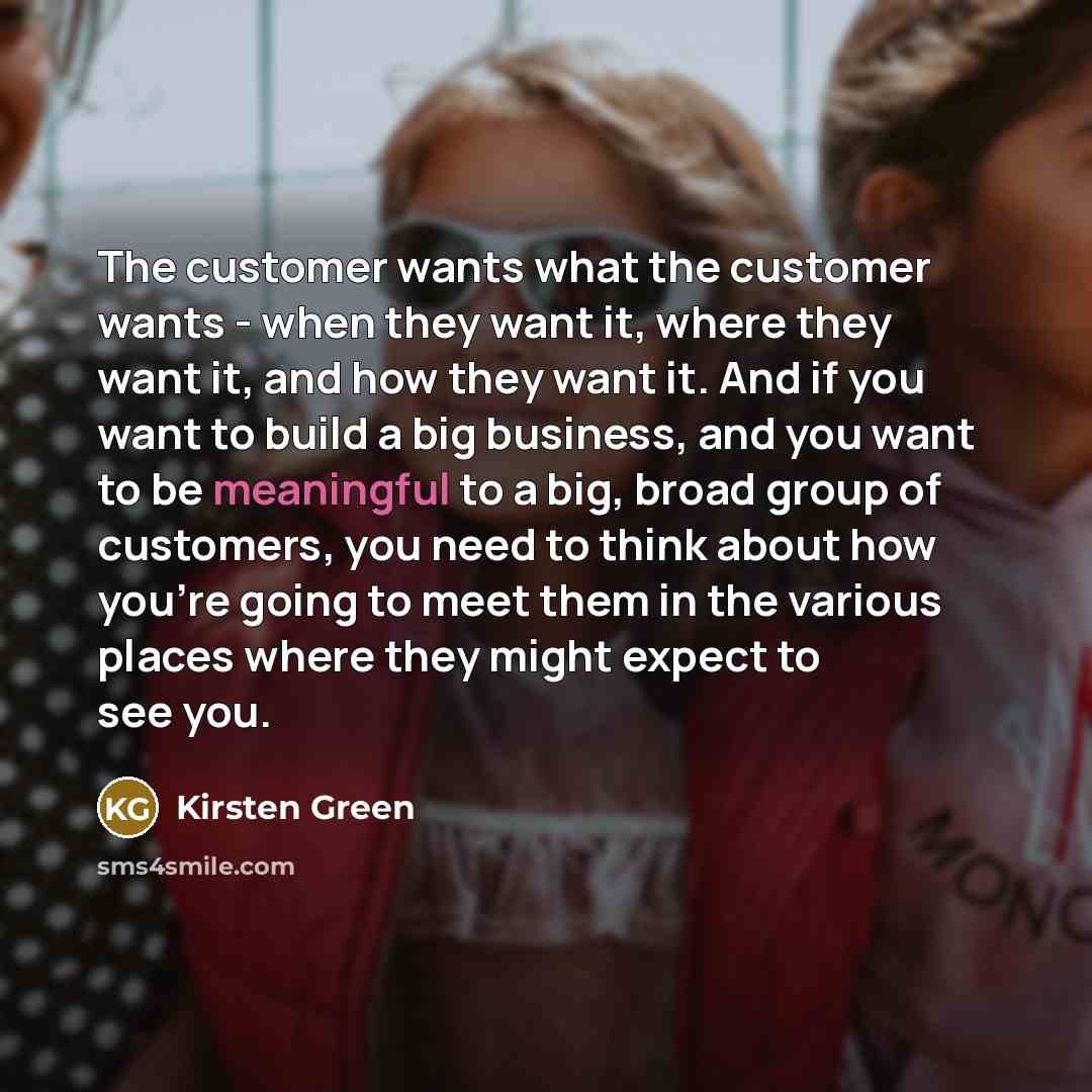 “The customer wants what the customer wants - when they…” quote by Kirsten Green