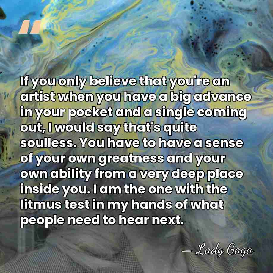 If you only believe that you're an artist when you have a&hellip; - Lady Gaga