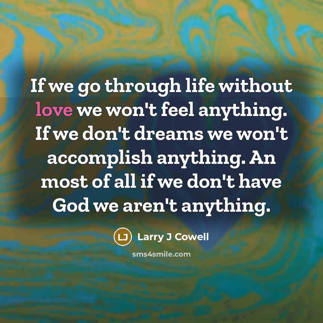 “If we go through life without love we won't feel…” quote by Larry J Cowell