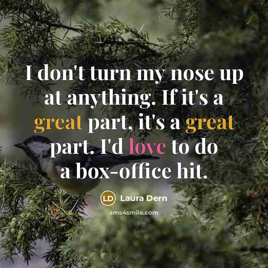 “I don't turn my nose up at anything. If it's…” quote by Laura Dern