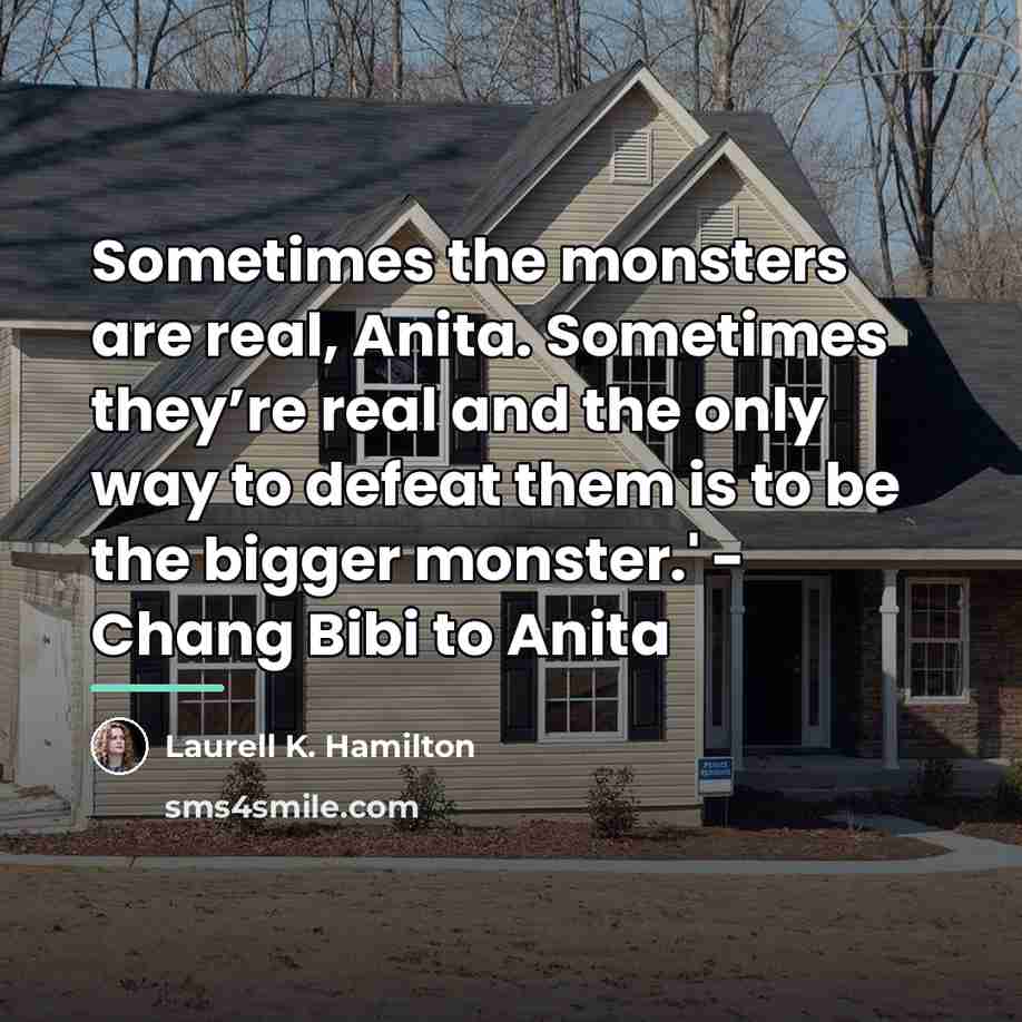 “Sometimes the monsters are real, Anita. Sometimes they’re real and…” quote by Laurell K. Hamilton