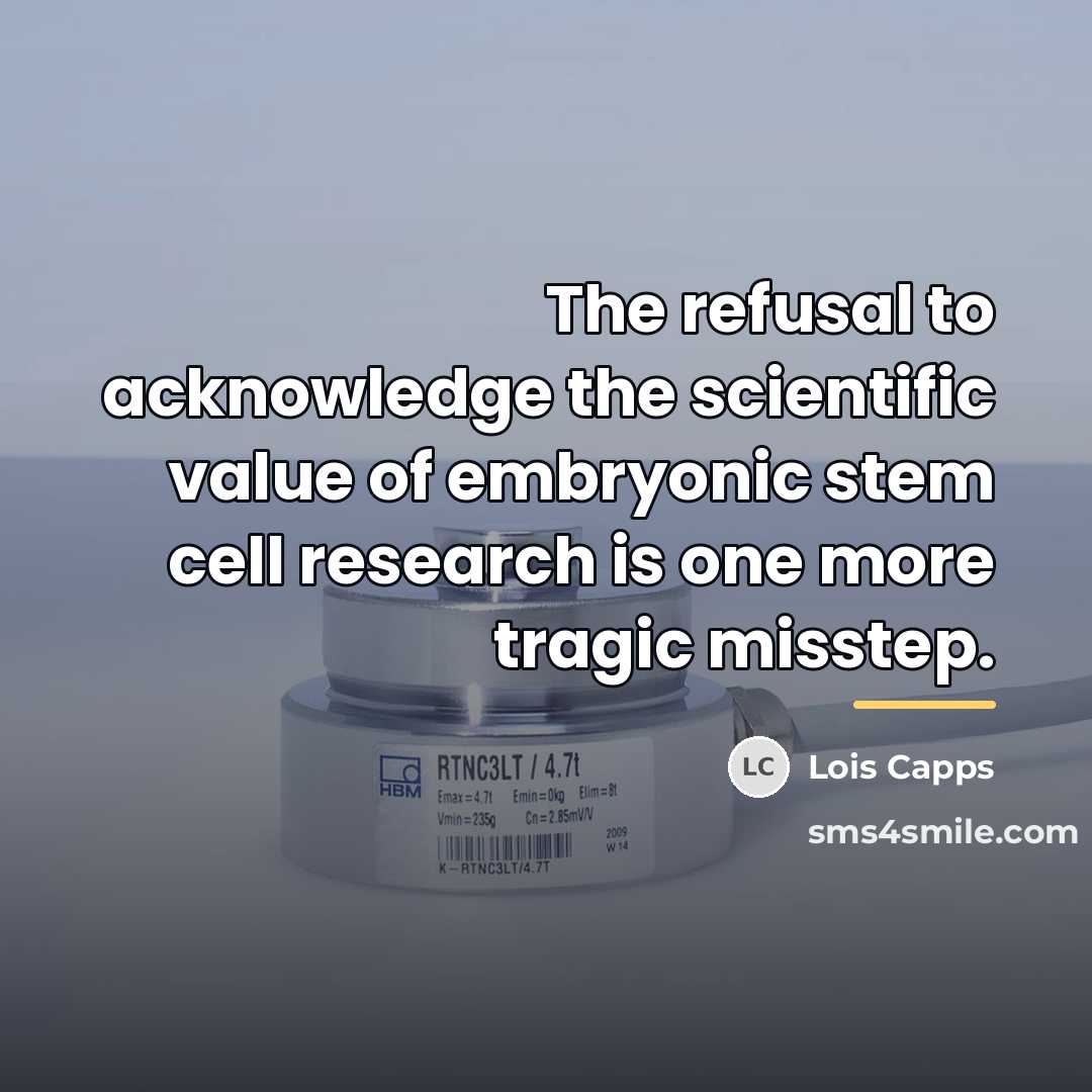 “The refusal to acknowledge the scientific value of embryonic stem…” quote by Lois Capps