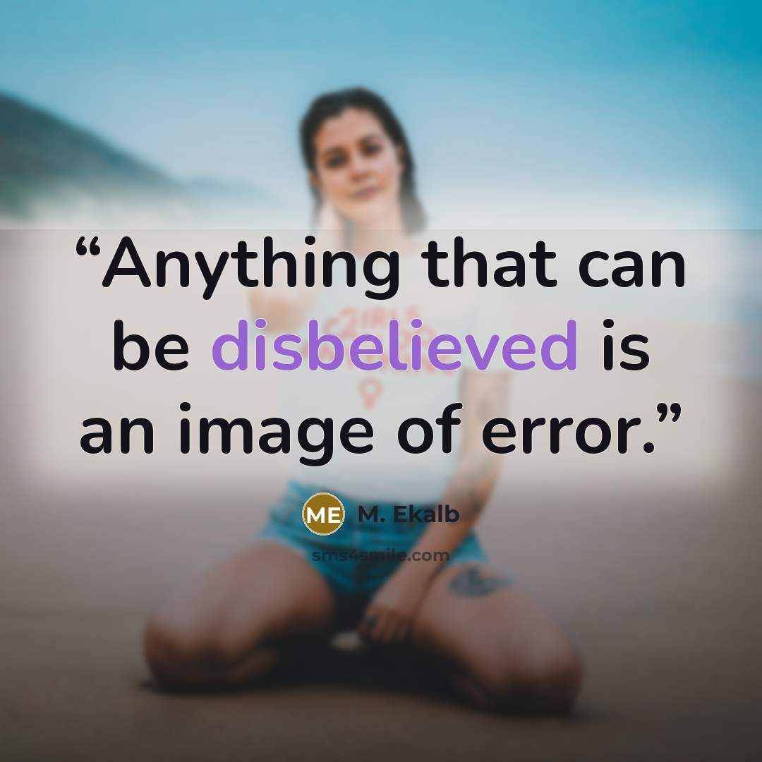 “Anything that can be disbelieved is an image of error.” quote by M. Ekalb