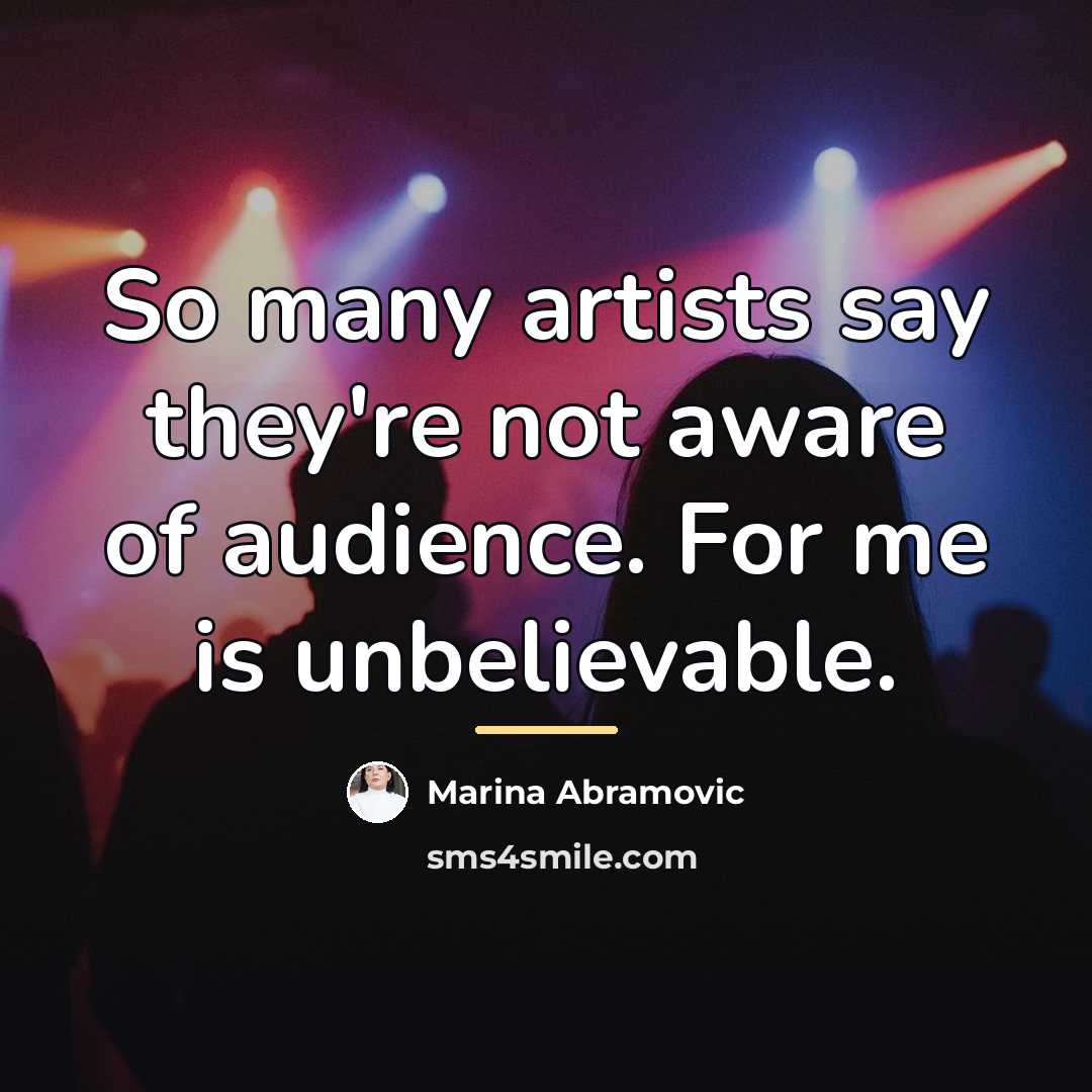 “So many artists say they're not aware of audience. For…” quote by Marina Abramovic