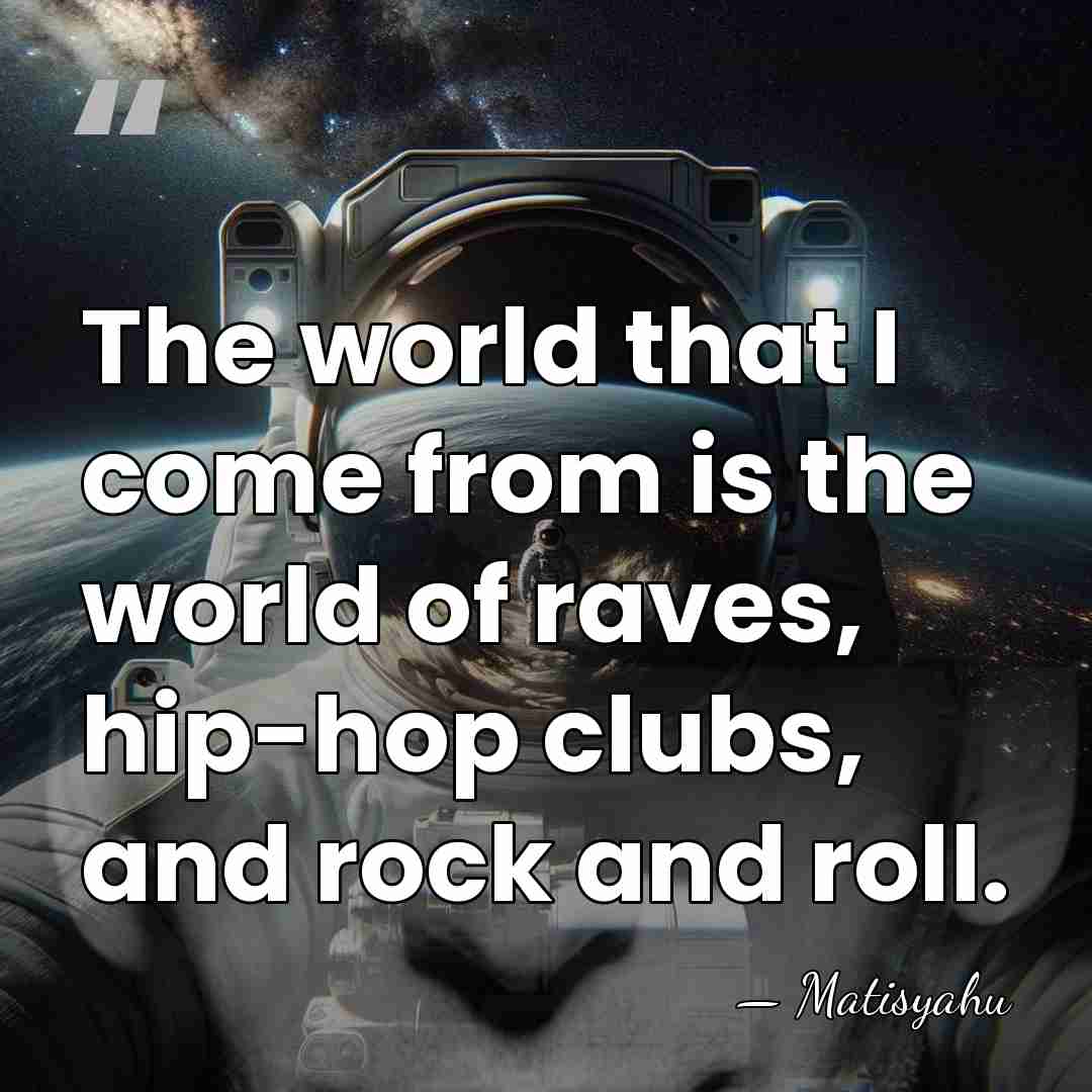 The world that I come from is the world of raves, hip-hop&hellip; - Matisyahu