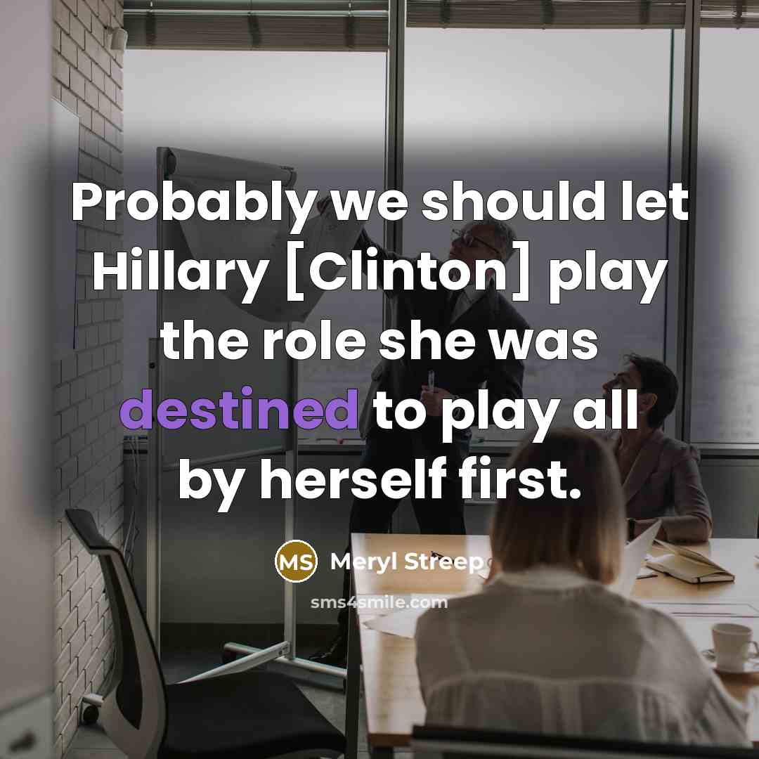 “Probably we should let Hillary [Clinton] play the role she…” quote by Meryl Streep