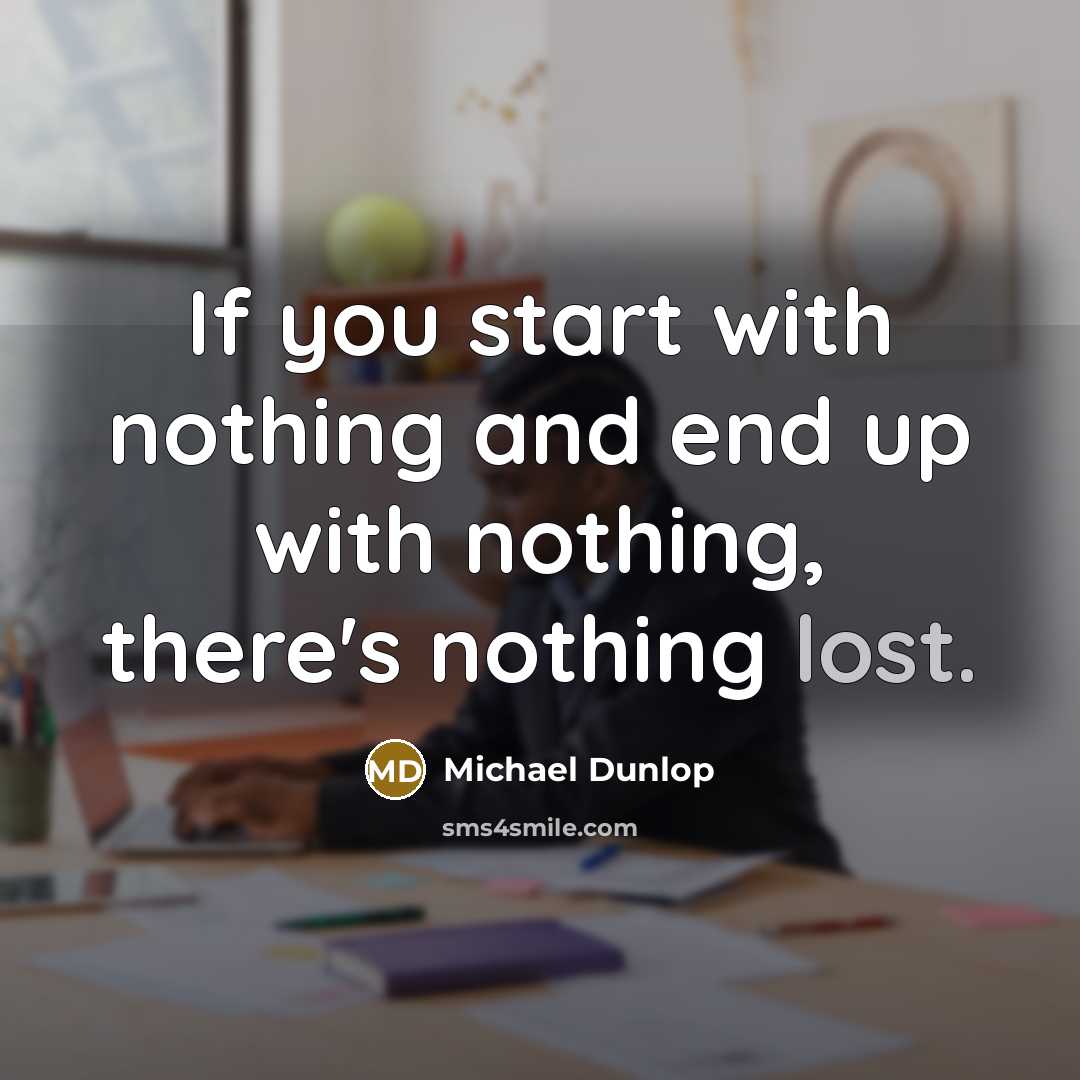 “If you start with nothing and end up with nothing,…” quote by Michael Dunlop