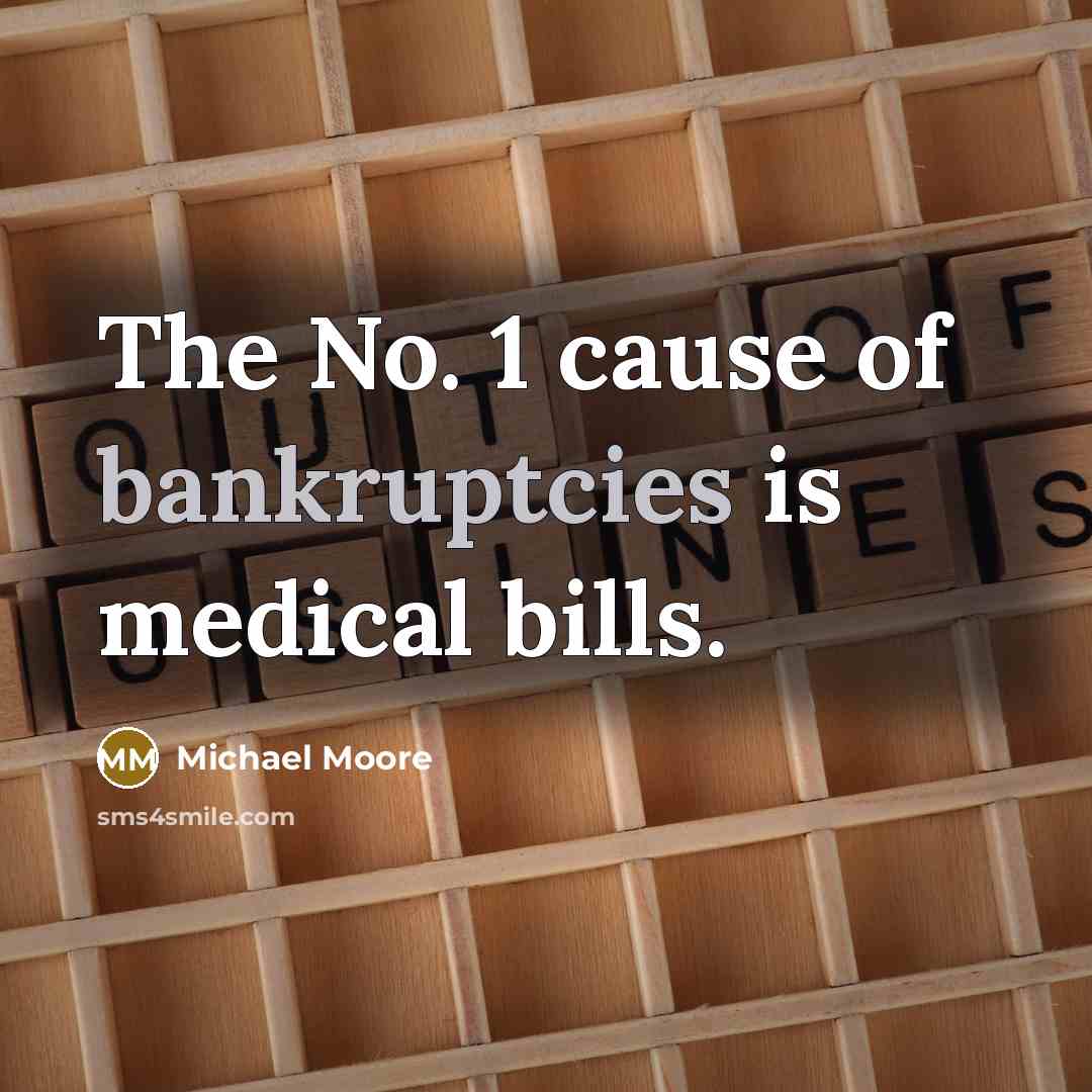“The No. 1 cause of bankruptcies is medical bills.…” quote by Michael Moore