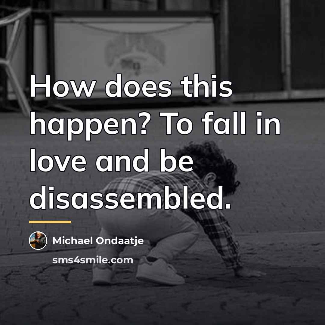 “How does this happen? To fall in love and be…” quote by Michael Ondaatje
