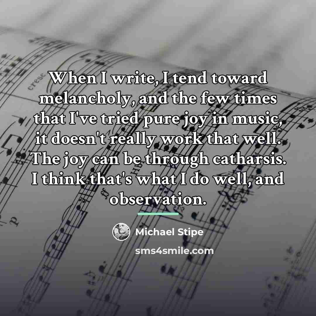 “When I write, I tend toward melancholy, and the few…” quote by Michael Stipe