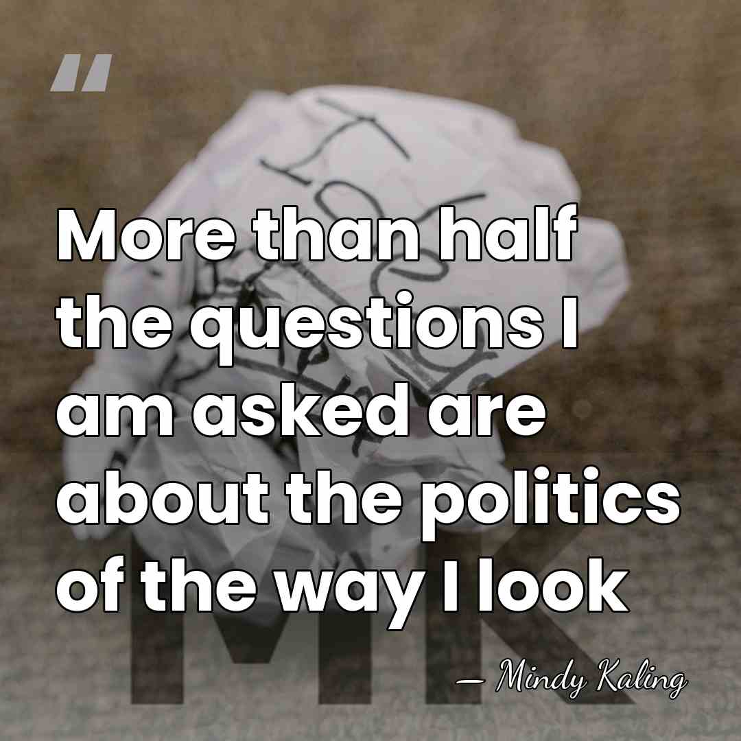 More than half the questions I am asked are about the politics&hellip; - Mindy Kaling