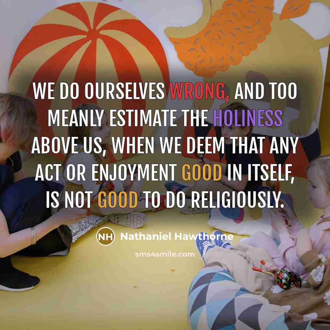 “We do ourselves wrong, and too meanly estimate the holiness…” quote by Nathaniel Hawthorne