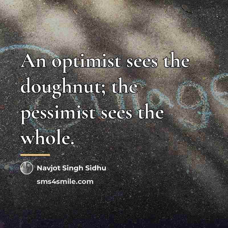 “An optimist sees the doughnut; the pessimist sees the whole.…” quote by Navjot Singh Sidhu