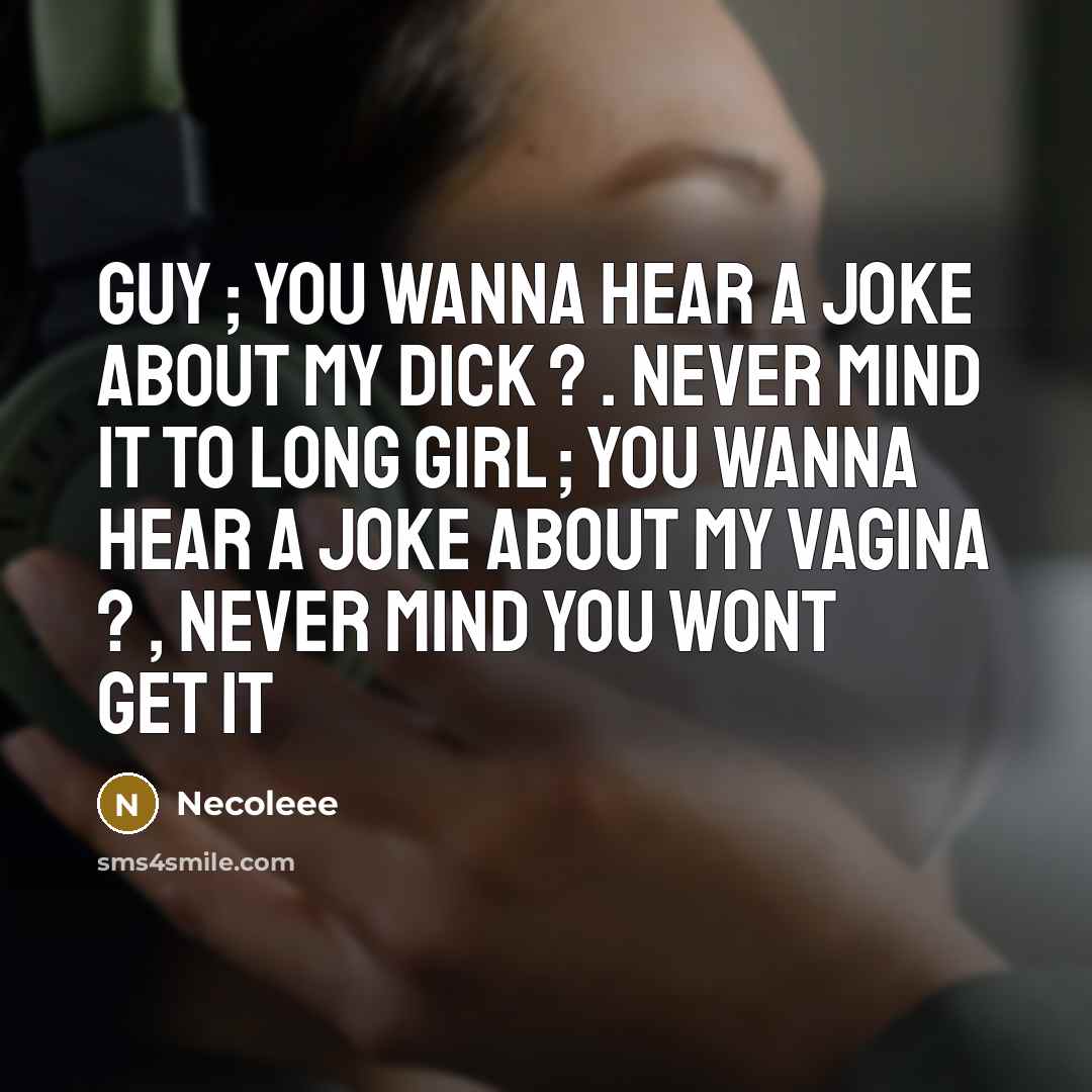 “Guy ; you wanna hear a joke about my dick ? . never mind it to long girl ; you wanna hear a joke about my vagina ? , never mind you wont get it” quote by Necoleee