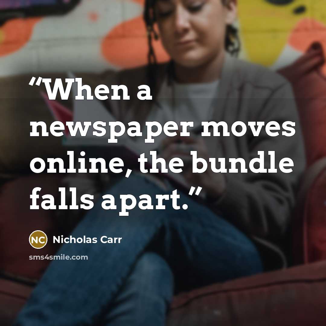 “When a newspaper moves online, the bundle falls apart.” quote by Nicholas Carr