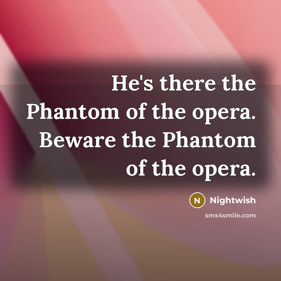 “He's there the Phantom of the opera. Beware the Phantom of the opera.” quote by Nightwish
