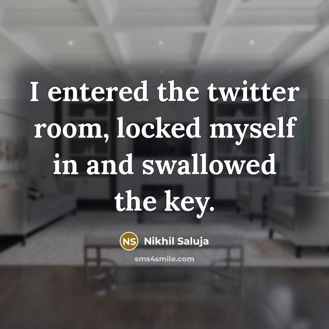 “I entered the twitter room, locked myself in and swallowed the key.” quote by Nikhil Saluja