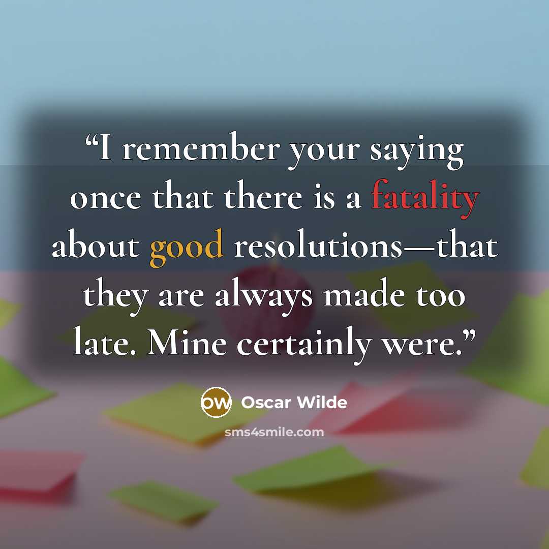 “I remember your saying once that there is a fatality about good resolutions—that they are always made too late. Mine certainly were.” quote by Oscar Wilde