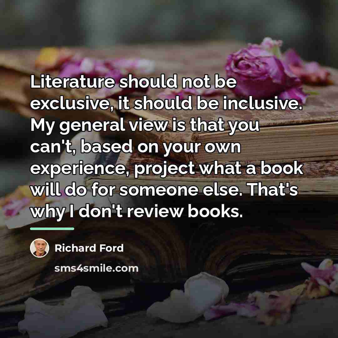 “Literature should not be exclusive, it should be inclusive. My…” quote by Richard Ford